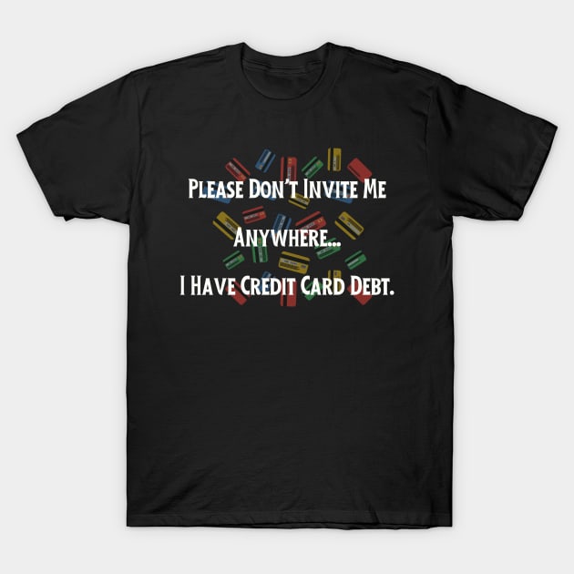 Credit Card Debt Humor Tee - "Please Don't Invite Me Anywhere..." Funny Statement Shirt, Casual Anti-Social Top, Birthday Gift for Friend T-Shirt by TeeGeek Boutique